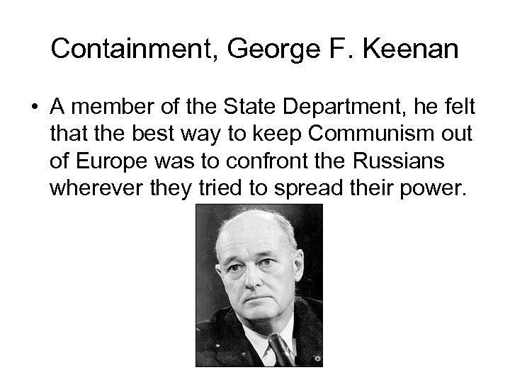 Containment, George F. Keenan • A member of the State Department, he felt that