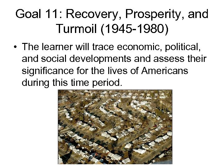 Goal 11: Recovery, Prosperity, and Turmoil (1945 -1980) • The learner will trace economic,