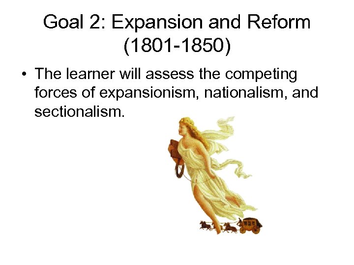 Goal 2: Expansion and Reform (1801 -1850) • The learner will assess the competing