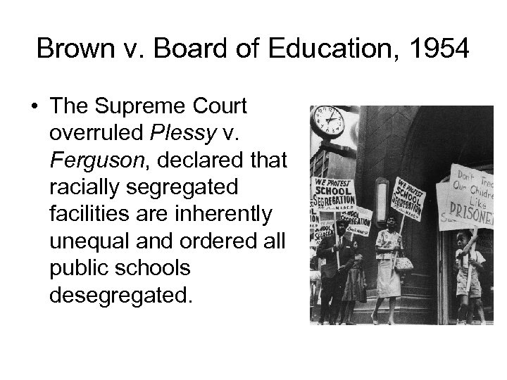 Brown v. Board of Education, 1954 • The Supreme Court overruled Plessy v. Ferguson,