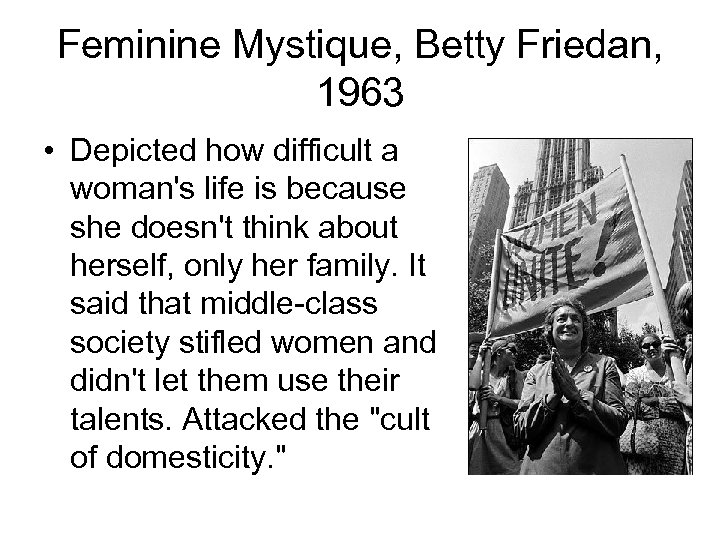 Feminine Mystique, Betty Friedan, 1963 • Depicted how difficult a woman's life is because