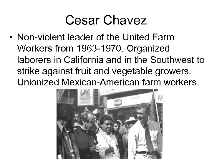 Cesar Chavez • Non-violent leader of the United Farm Workers from 1963 -1970. Organized