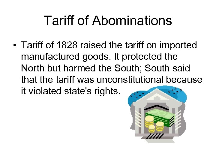 Tariff of Abominations • Tariff of 1828 raised the tariff on imported manufactured goods.