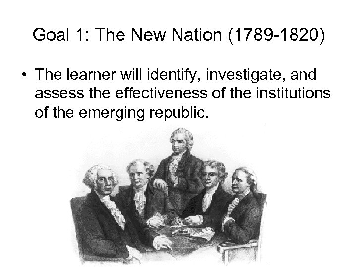 Goal 1: The New Nation (1789 -1820) • The learner will identify, investigate, and