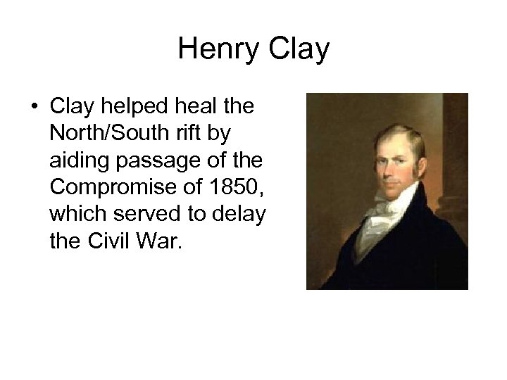 Henry Clay • Clay helped heal the North/South rift by aiding passage of the