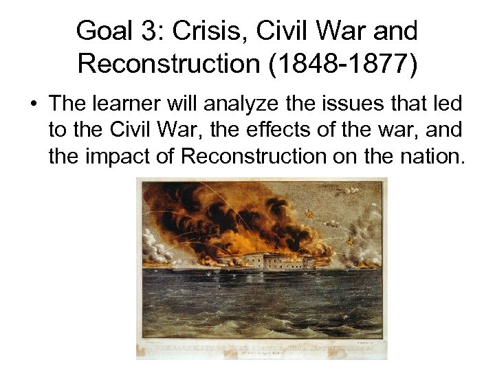 Goal 3: Crisis, Civil War and Reconstruction (1848 -1877) • The learner will analyze