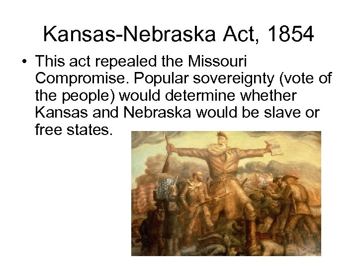 Kansas-Nebraska Act, 1854 • This act repealed the Missouri Compromise. Popular sovereignty (vote of