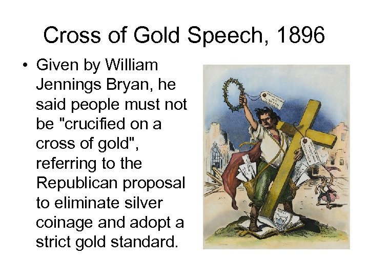 Cross of Gold Speech, 1896 • Given by William Jennings Bryan, he said people