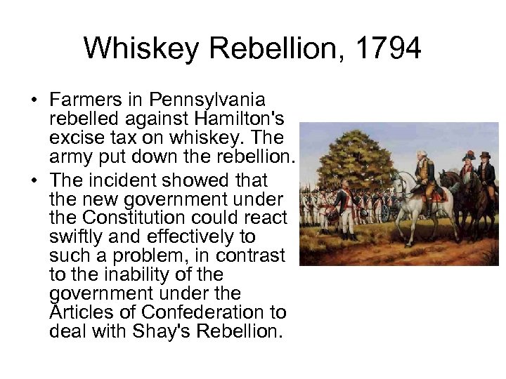 Whiskey Rebellion, 1794 • Farmers in Pennsylvania rebelled against Hamilton's excise tax on whiskey.
