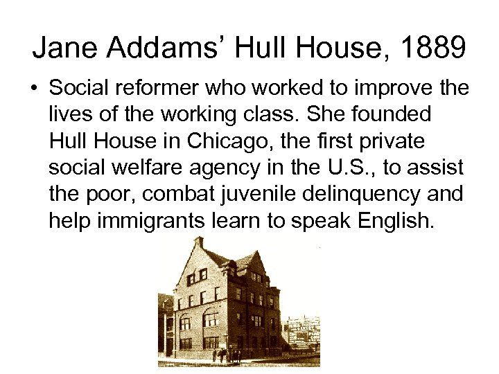 Jane Addams’ Hull House, 1889 • Social reformer who worked to improve the lives