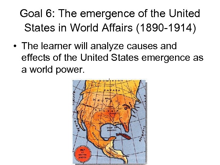 Goal 6: The emergence of the United States in World Affairs (1890 -1914) •