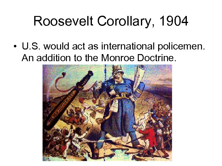 Roosevelt Corollary, 1904 • U. S. would act as international policemen. An addition to