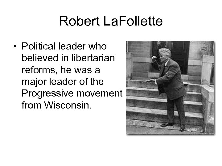 Robert La. Follette • Political leader who believed in libertarian reforms, he was a
