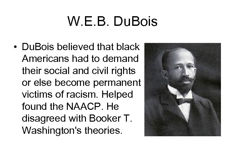 W. E. B. Du. Bois • Du. Bois believed that black Americans had to