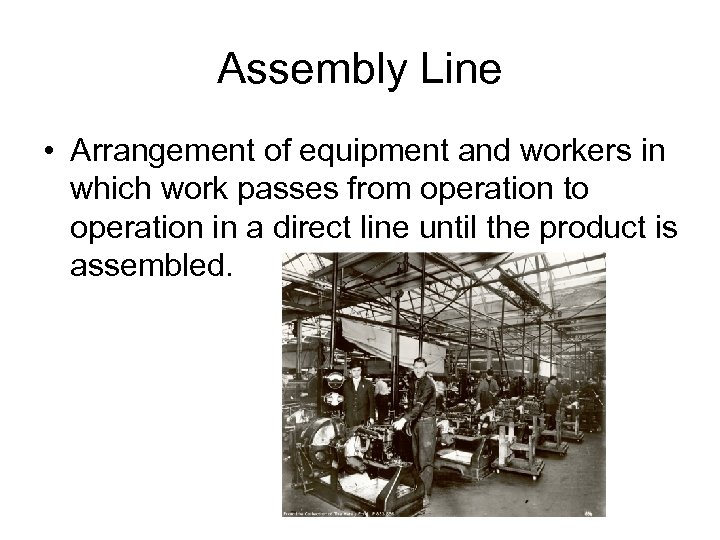 Assembly Line • Arrangement of equipment and workers in which work passes from operation
