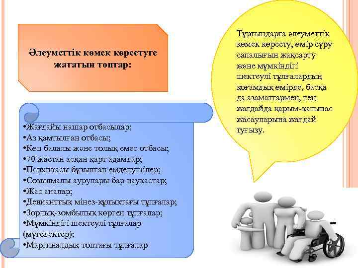 Әлеуметтік көмек көрсетуге жататын топтар: • Жағдайы нашар отбасылар; • Аз қамтылған отбасы; •