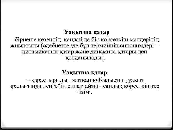 Уақытша қатар – бірнеше кезеңнің, қандай да бір көрсеткіш мәндерінің жиынтығы әдебиеттерде бұл терминнің