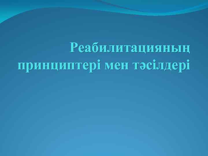 Реабилитацияның принциптері мен тәсілдері 