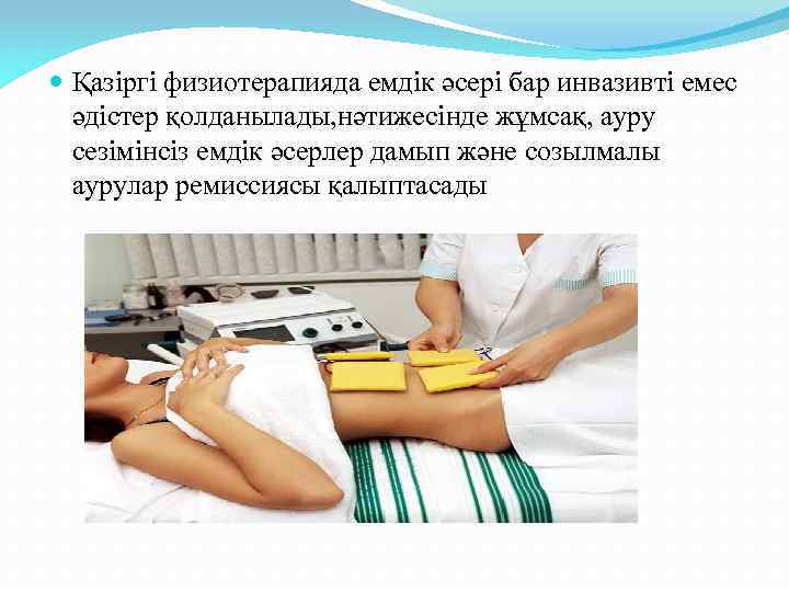  Қазіргі физиотерапияда емдік әсері бар инвазивті емес әдістер қолданылады, нәтижесінде жұмсақ, ауру сезімінсіз