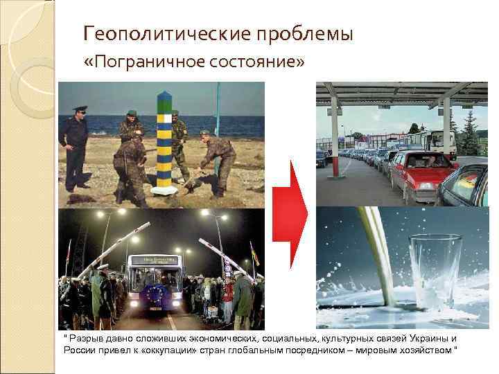 Геополитические проблемы «Пограничное состояние» " Разрыв давно сложивших экономических, социальных, культурных связей Украины и