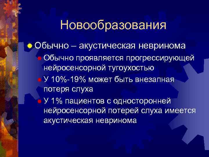 Новообразования ® Обычно – акустическая невринома ® Обычно проявляется прогрессирующей нейросенсорной тугоухостью ® У
