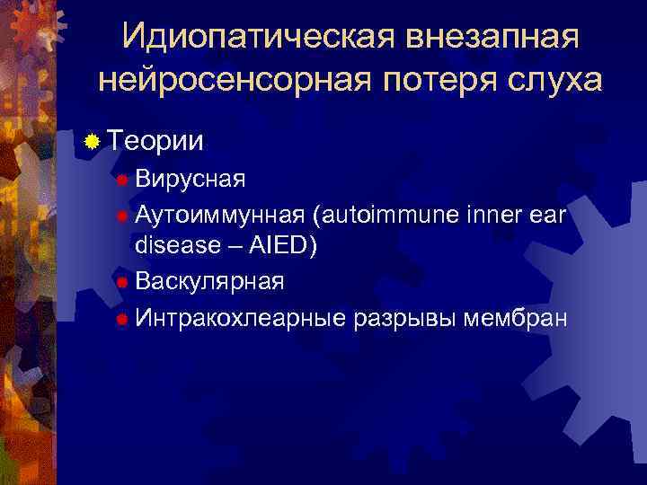 Идиопатическая внезапная нейросенсорная потеря слуха ® Теории ® Вирусная ® Аутоиммунная (autoimmune inner ear