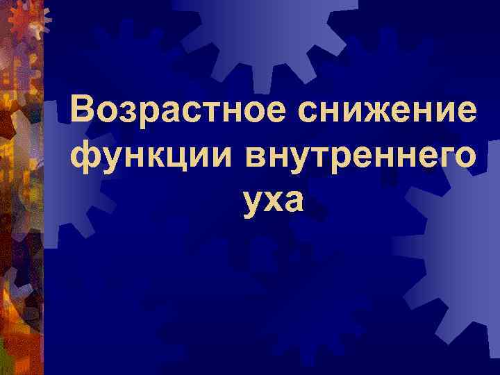 Возрастное снижение функции внутреннего уха 