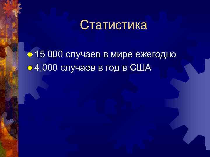 Статистика ® 15 000 случаев в мире ежегодно ® 4, 000 случаев в год