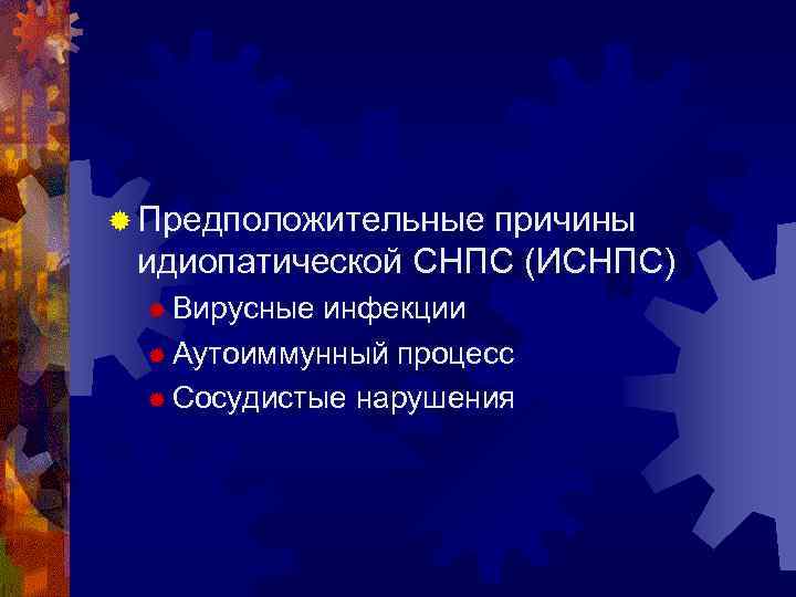 ® Предположительные причины идиопатической СНПС (ИСНПС) ® Вирусные инфекции ® Аутоиммунный процесс ® Сосудистые