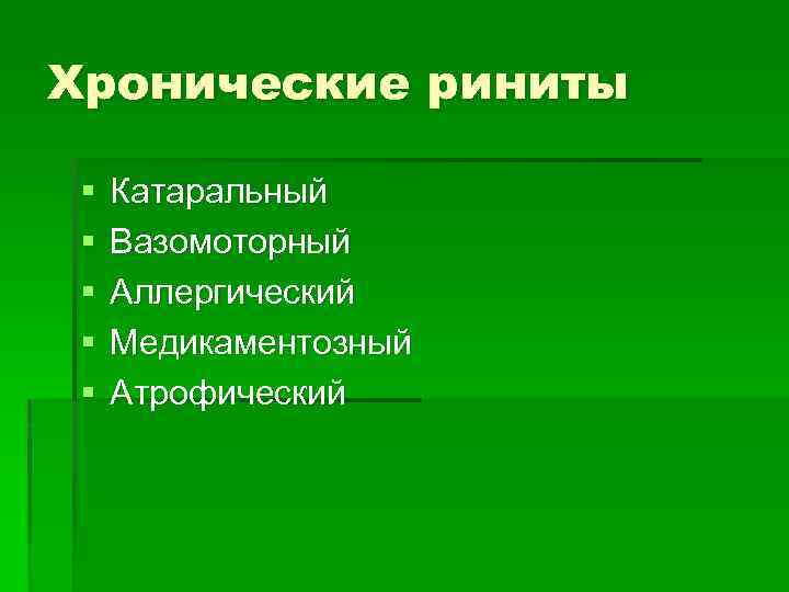 Хронические риниты § § § Катаральный Вазомоторный Аллергический Медикаментозный Атрофический 