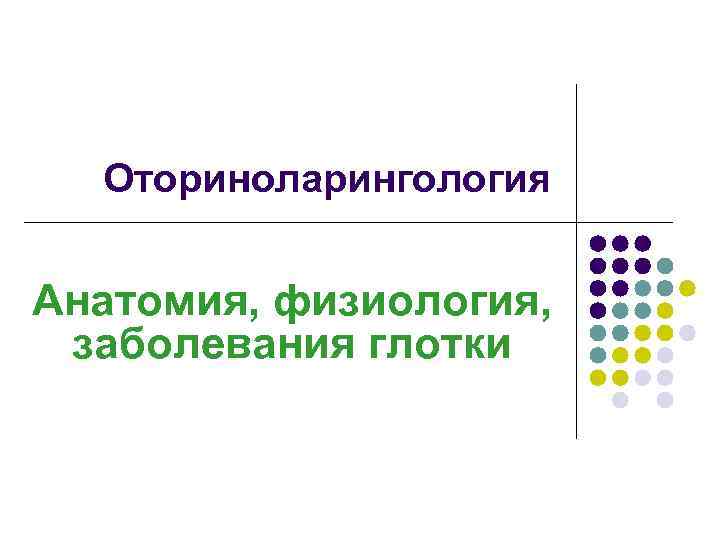 Оториноларингология Анатомия, физиология, заболевания глотки 