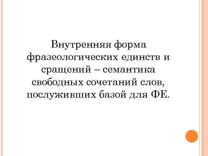 Внутренняя форма фразеологических единств и сращений – семантика свободных сочетаний слов, послуживших базой для