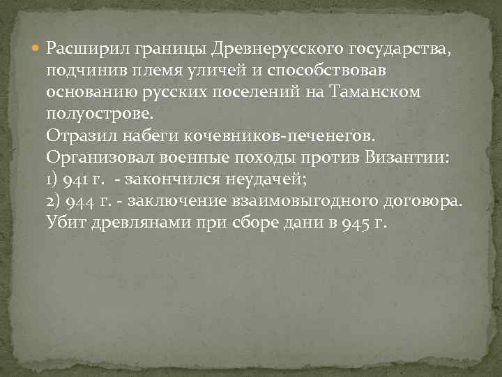  Расширил границы Древнерусского государства, подчинив племя уличей и способствовав основанию русских поселений на