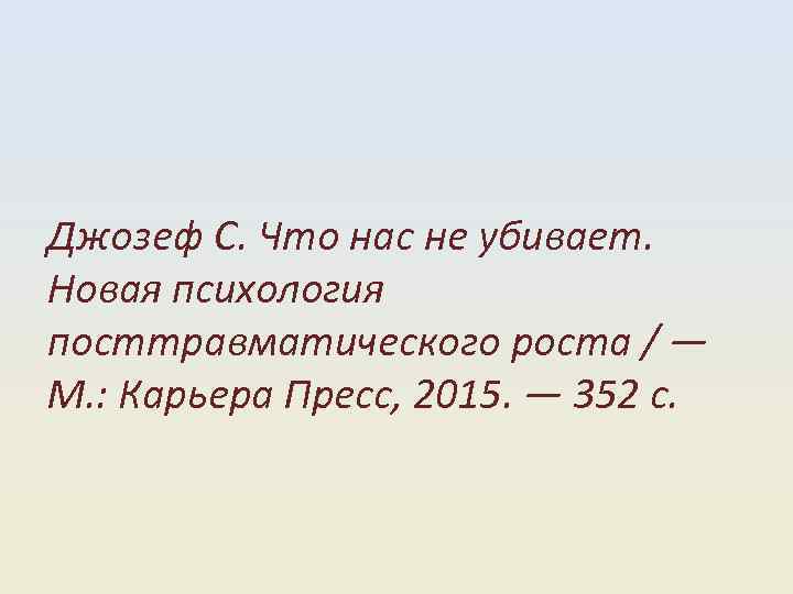 Джозеф С. Что нас не убивает. Новая психология посттравматического роста / — М. :