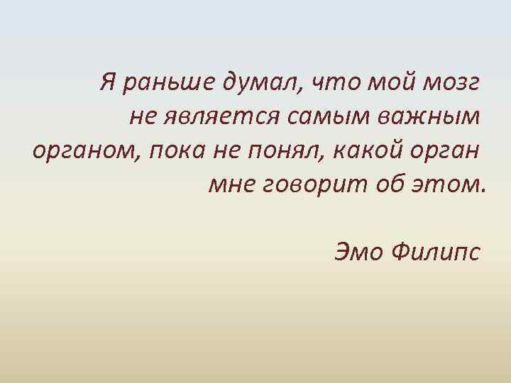 Я раньше думал, что мой мозг не является самым важным органом, пока не понял,