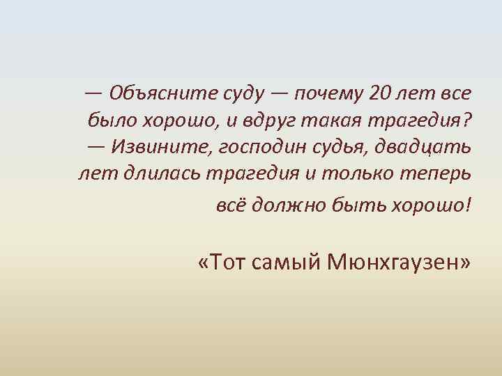  — Объясните суду — почему 20 лет все было хорошо, и вдруг такая