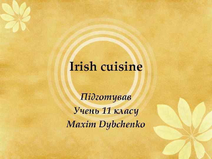 Irish cuisine Підготував Учень 11 класу Maxim Dybchenko 