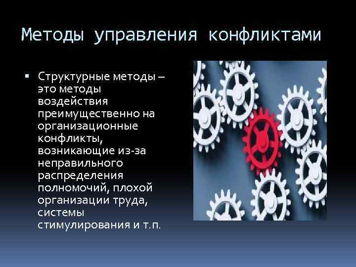 Методы управления конфликтами Структурные методы – это методы воздействия преимущественно на организационные конфликты, возникающие