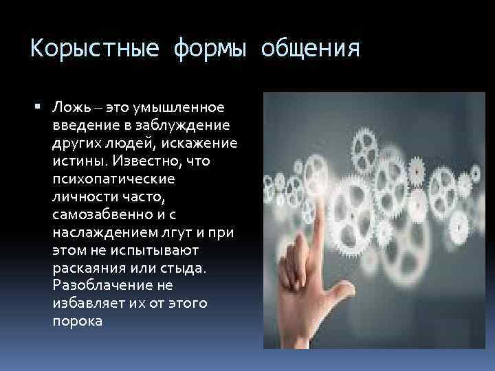 Корыстные формы общения Ложь – это умышленное введение в заблуждение других людей, искажение истины.