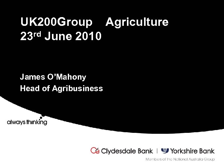UK 200 Group Agriculture 23 rd June 2010 James O’Mahony Head of Agribusiness 