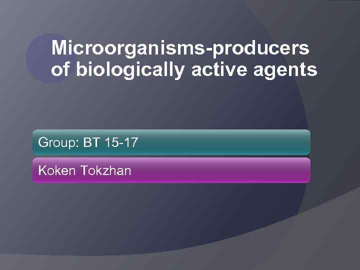 Microorganisms-producers of biologically active agents Group: BT 15 -17 Koken Tokzhan 