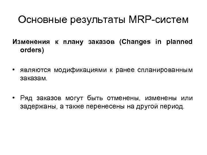 Основные результаты MRP-систем Изменения к плану заказов (Changes in planned orders) • являются модификациями