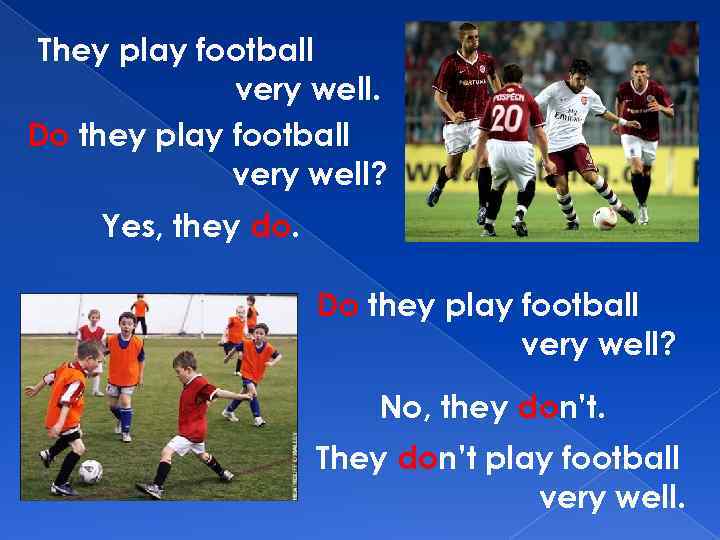 They play football very well. Do they play football very well? Yes, they do.