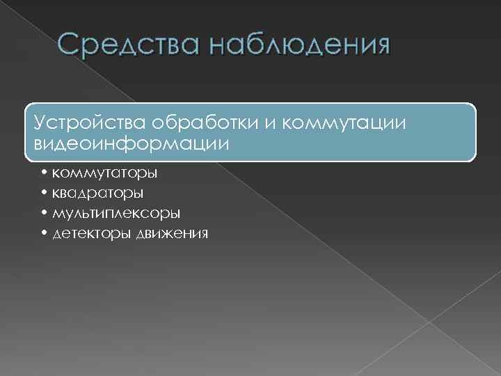 Средства наблюдения Устройства обработки и коммутации видеоинформации • коммутаторы • квадраторы • мультиплексоры •