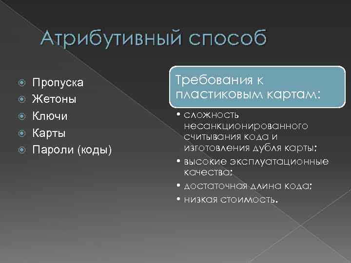 Атрибутивный способ Пропуска Жетоны Ключи Карты Пароли (коды) Требования к пластиковым картам: • сложность