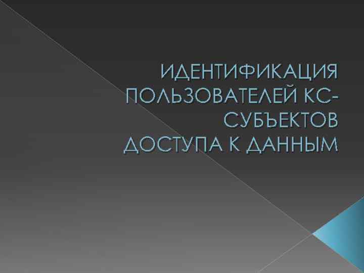 ИДЕНТИФИКАЦИЯ ПОЛЬЗОВАТЕЛЕЙ КССУБЪЕКТОВ ДОСТУПА К ДАННЫМ 