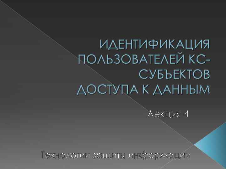 ИДЕНТИФИКАЦИЯ ПОЛЬЗОВАТЕЛЕЙ КССУБЪЕКТОВ ДОСТУПА К ДАННЫМ Лекция 4 Технологии защиты информации 