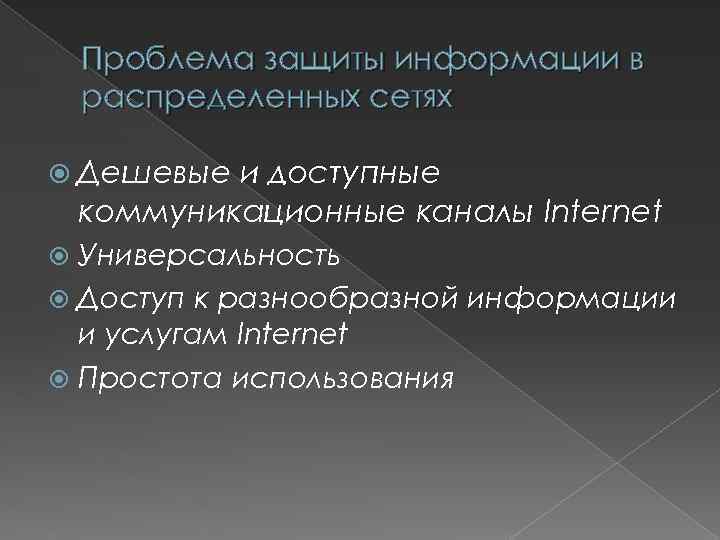 Проблема защиты информации в распределенных сетях Дешевые и доступные коммуникационные каналы Internet Универсальность Доступ