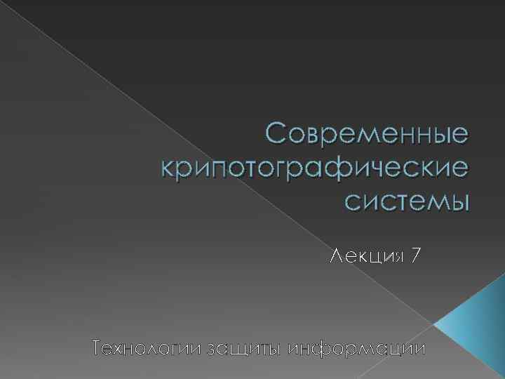 Современные крипотографические системы Лекция 7 Технологии защиты информации 