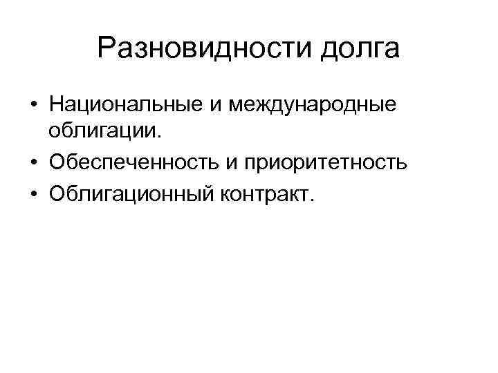 Разновидности долга • Национальные и международные облигации. • Обеспеченность и приоритетность • Облигационный контракт.